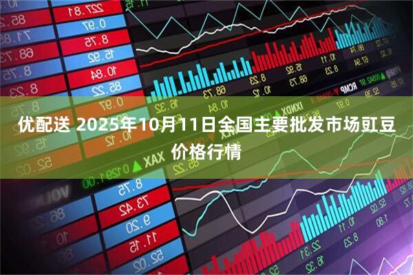 优配送 2025年10月11日全国主要批发市场豇豆价格行情
