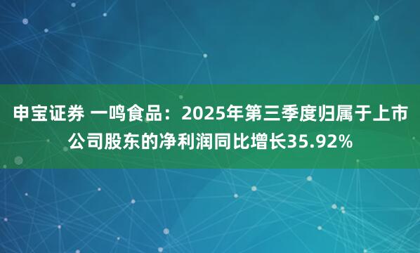 申宝证券 一鸣食品：2025年第三季度归属于上市公司股东的净利润同比增长35.92%