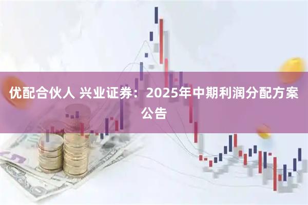优配合伙人 兴业证券：2025年中期利润分配方案公告