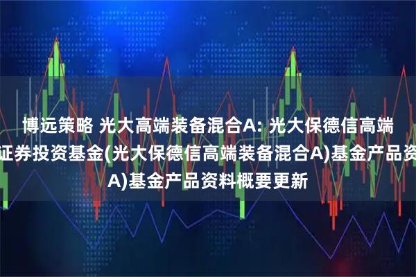 博远策略 光大高端装备混合A: 光大保德信高端装备混合型证券投资基金(光大保德信高端装备混合A)基金产品资料概要更新