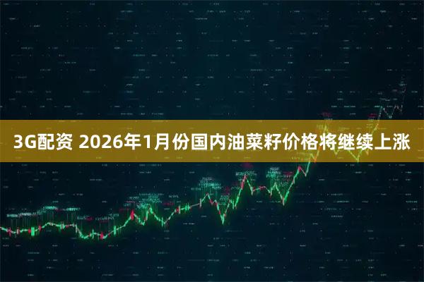 3G配资 2026年1月份国内油菜籽价格将继续上涨