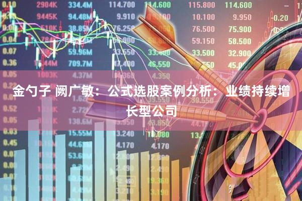 金勺子 阙广敏：公式选股案例分析：业绩持续增长型公司