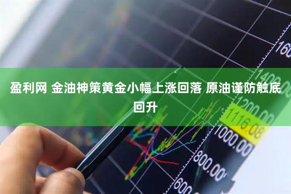 盈利网 金油神策黄金小幅上涨回落 原油谨防触底回升